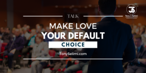 Tony J. Selimi Talk Make Love Your Default Choice
