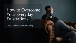 Tony J. Selimi Blog on Overcoming Daily Frustrations