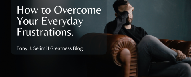 Tony J. Selimi Blog on Overcoming Daily Frustrations